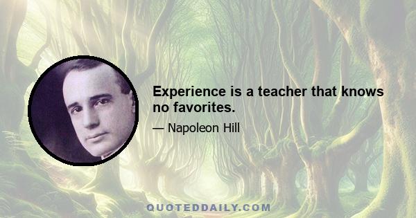 Experience is a teacher that knows no favorites.