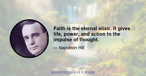 Faith is the eternal elixir. It gives life, power, and action to the impulse of thought.