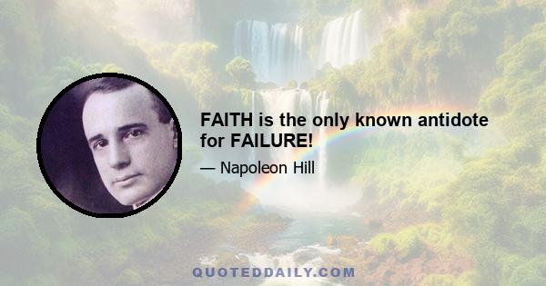 FAITH is the only known antidote for FAILURE!