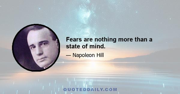 Fears are nothing more than a state of mind.