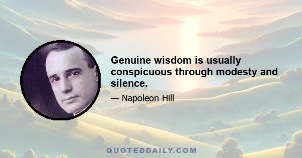 Genuine wisdom is usually conspicuous through modesty and silence.