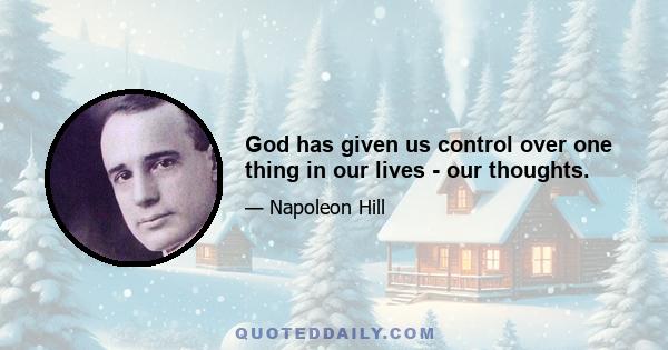 God has given us control over one thing in our lives - our thoughts.