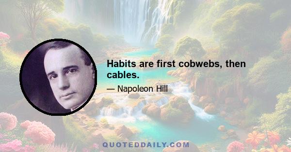 Habits are first cobwebs, then cables.