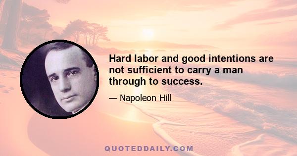 Hard labor and good intentions are not sufficient to carry a man through to success.