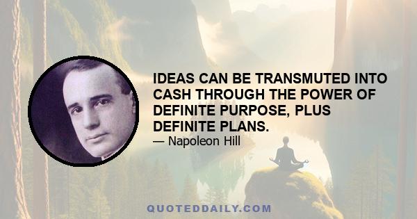 IDEAS CAN BE TRANSMUTED INTO CASH THROUGH THE POWER OF DEFINITE PURPOSE, PLUS DEFINITE PLANS.