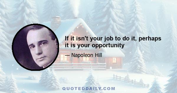 If it isn't your job to do it, perhaps it is your opportunity