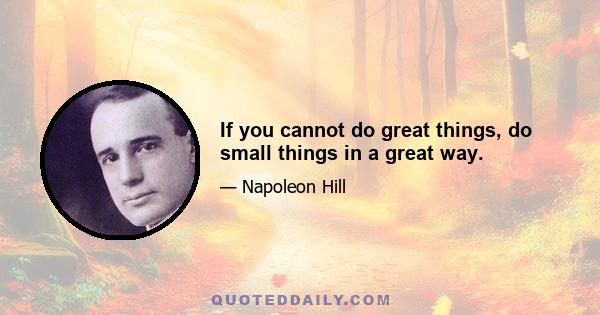 If you cannot do great things, do small things in a great way.