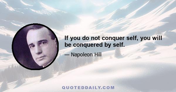 If you do not conquer self, you will be conquered by self.