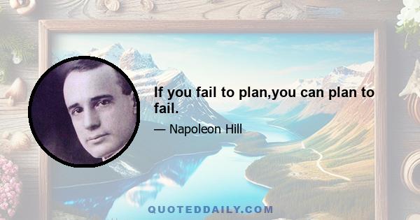 If you fail to plan,you can plan to fail.