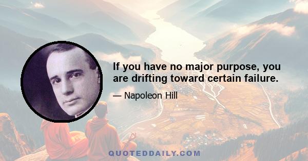 If you have no major purpose, you are drifting toward certain failure.