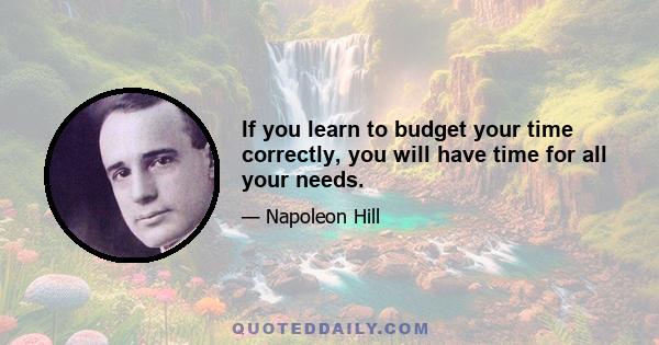 If you learn to budget your time correctly, you will have time for all your needs.