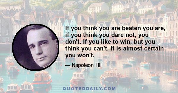 If you think you are beaten you are, if you think you dare not, you don't. If you like to win, but you think you can't, it is almost certain you won't.