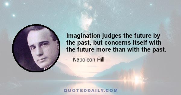 Imagination judges the future by the past, but concerns itself with the future more than with the past.