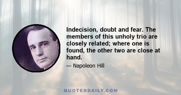 Indecision, doubt and fear. The members of this unholy trio are closely related; where one is found, the other two are close at hand.