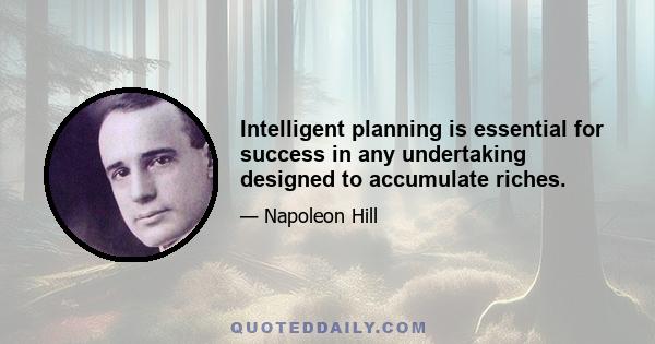 Intelligent planning is essential for success in any undertaking designed to accumulate riches.