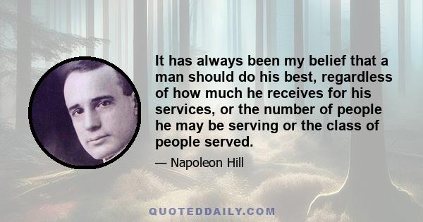 It has always been my belief that a man should do his best, regardless of how much he receives for his services, or the number of people he may be serving or the class of people served.