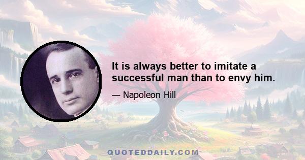 It is always better to imitate a successful man than to envy him.