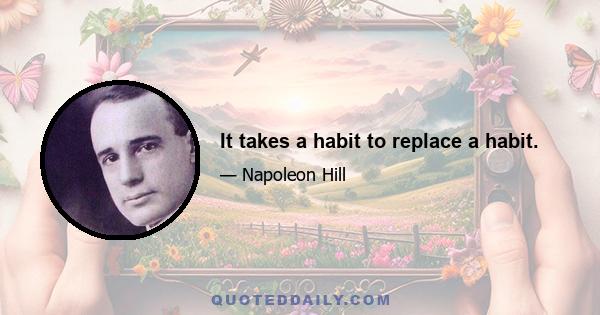 It takes a habit to replace a habit.