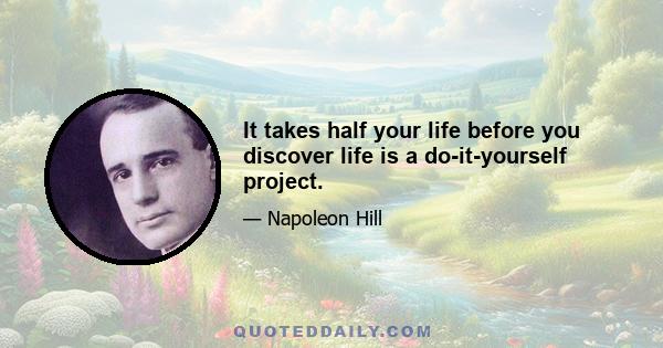 It takes half your life before you discover life is a do-it-yourself project.