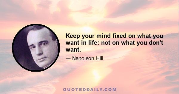 Keep your mind fixed on what you want in life: not on what you don't want.