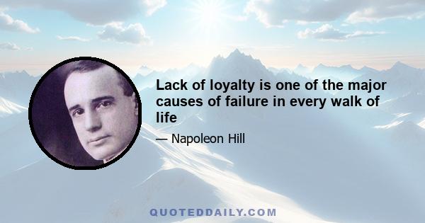 Lack of loyalty is one of the major causes of failure in every walk of life