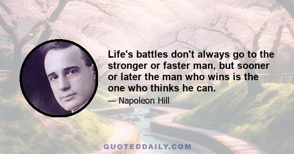 Life's battles don't always go to the stronger or faster man, but sooner or later the man who wins is the one who thinks he can.