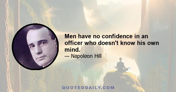 Men have no confidence in an officer who doesn't know his own mind.