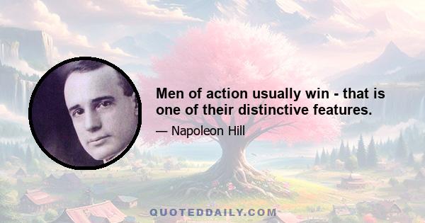 Men of action usually win - that is one of their distinctive features.