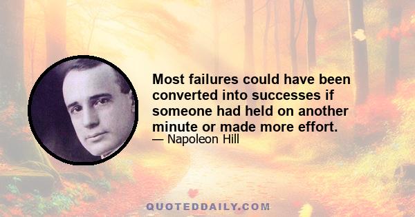 Most failures could have been converted into successes if someone had held on another minute or made more effort.