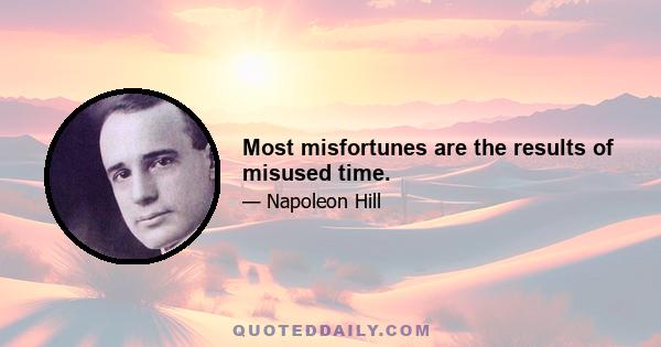 Most misfortunes are the results of misused time.