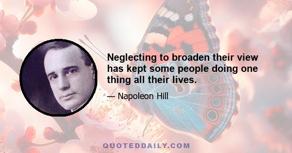 Neglecting to broaden their view has kept some people doing one thing all their lives.