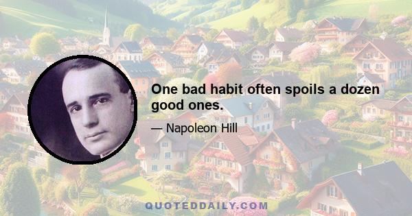 One bad habit often spoils a dozen good ones.