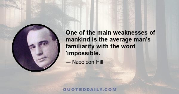 One of the main weaknesses of mankind is the average man's familiarity with the word 'impossible.