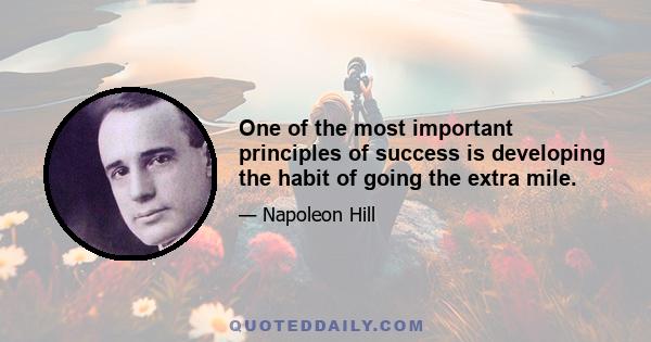 One of the most important principles of success is developing the habit of going the extra mile.