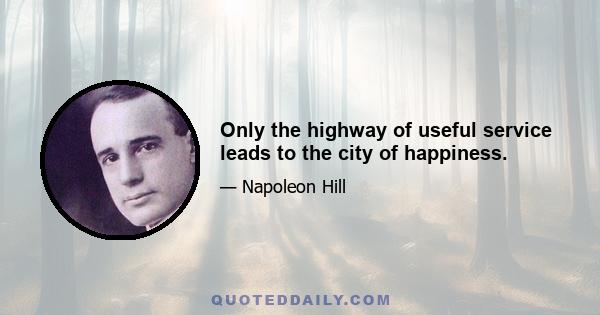 Only the highway of useful service leads to the city of happiness.