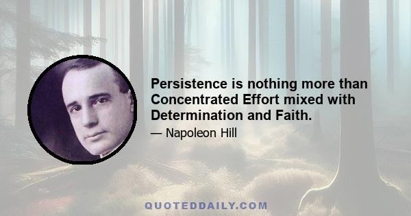 Persistence is nothing more than Concentrated Effort mixed with Determination and Faith.