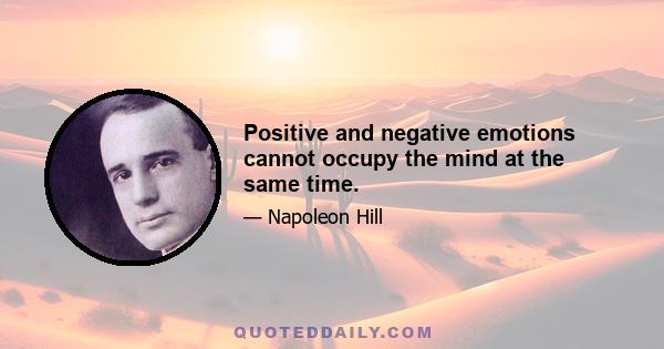 Positive and negative emotions cannot occupy the mind at the same time.