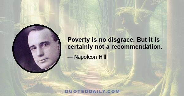 Poverty is no disgrace. But it is certainly not a recommendation.