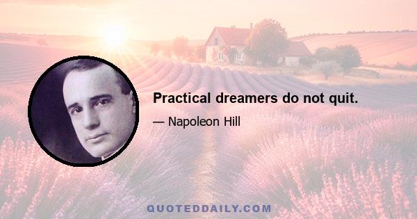 Practical dreamers do not quit.