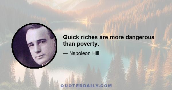 Quick riches are more dangerous than poverty.