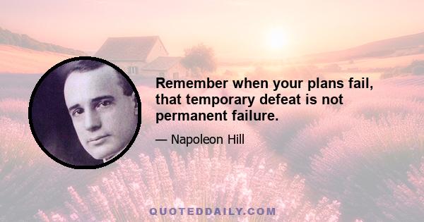 Remember when your plans fail, that temporary defeat is not permanent failure.