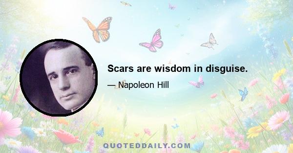 Scars are wisdom in disguise.