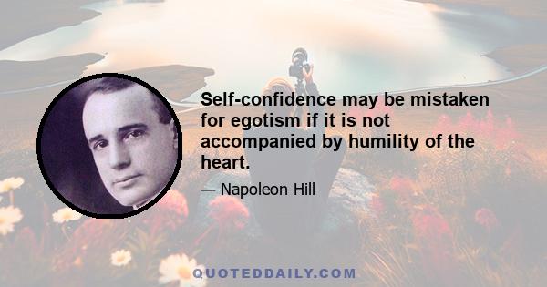 Self-confidence may be mistaken for egotism if it is not accompanied by humility of the heart.