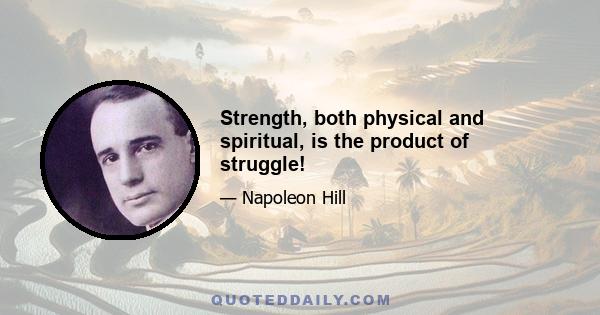 Strength, both physical and spiritual, is the product of struggle!