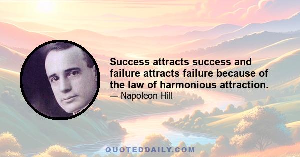 Success attracts success and failure attracts failure because of the law of harmonious attraction.