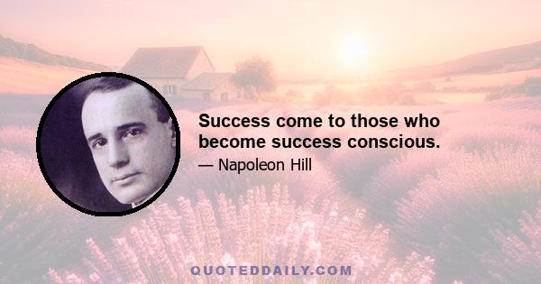 Success come to those who become success conscious.