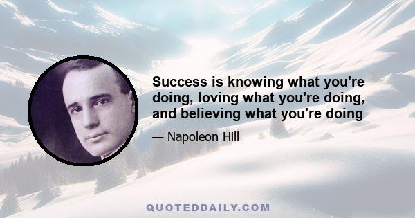 Success is knowing what you're doing, loving what you're doing, and believing what you're doing