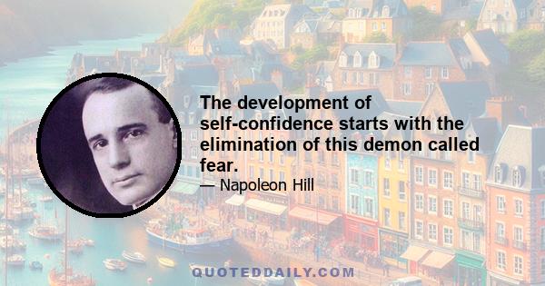 The development of self-confidence starts with the elimination of this demon called fear.