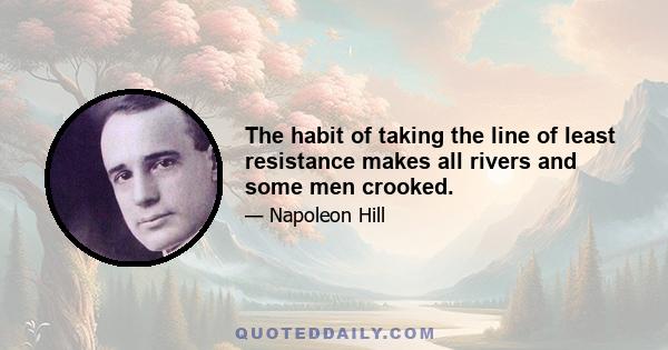 The habit of taking the line of least resistance makes all rivers and some men crooked.