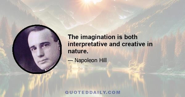 The imagination is both interpretative and creative in nature.